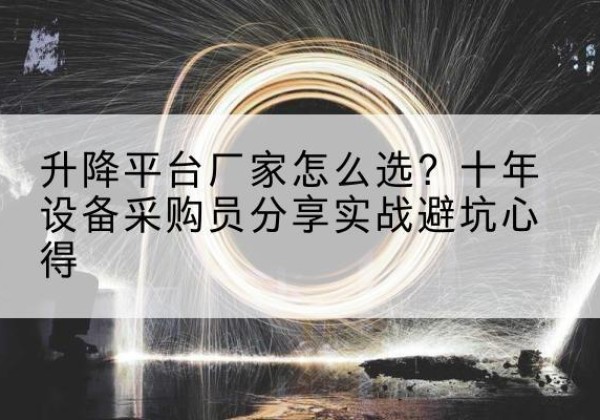 新绛升降平台厂家-怎么选？十年设备采购员分享实战避坑心得