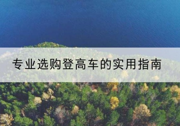 新绛电动登高车厂家推荐-专业选购登高车的实用指南
