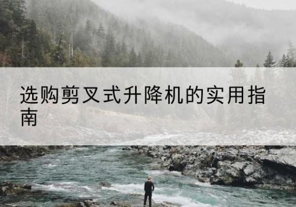 新绛剪叉式升降机怎么选-选购剪叉式升降机的实用指南