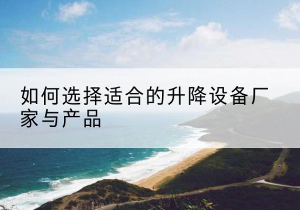 新绛电动升降平台厂家-如何选择适合的升降设备厂家与产品